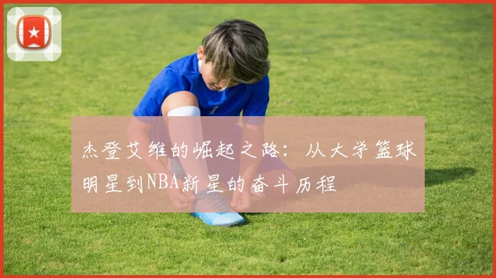 杰登艾维的崛起之路：从大学篮球明星到NBA新星的奋斗历程