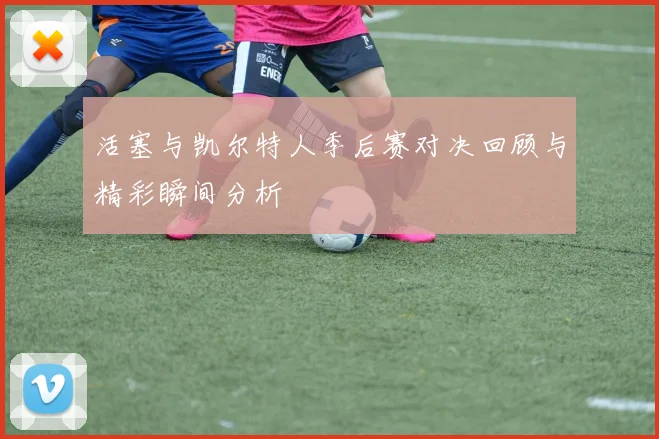 活塞与凯尔特人季后赛对决回顾与精彩瞬间分析