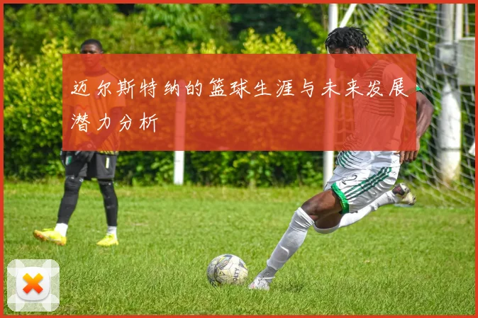 迈尔斯特纳的篮球生涯与未来发展潜力分析